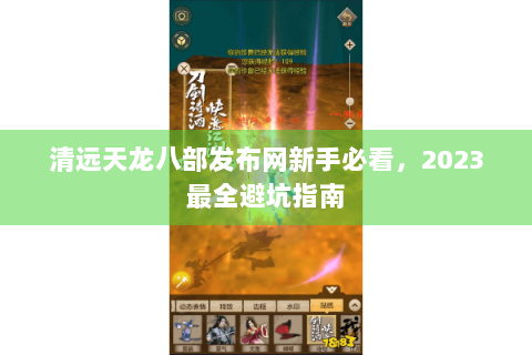 清远天龙八部发布网新手必看，2023最全避坑指南