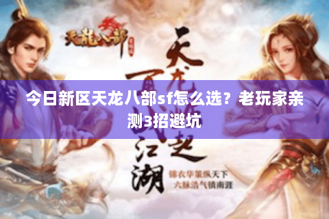 今日新区天龙八部sf怎么选?老玩家亲测3招避坑 今日新区天龙八部sf怎么选?老玩家亲测3招避坑