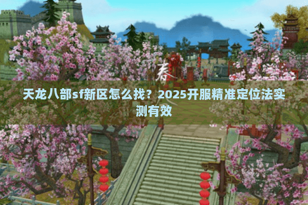 天龙八部sf新区怎么找？2025开服精准定位法实测有效