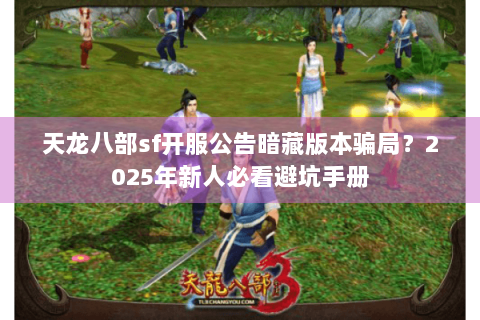 天龙八部sf开服公告暗藏版本骗局？2025年新人必看避坑手册
