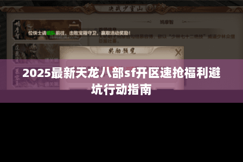 2025最新天龙八部sf开区速抢福利避坑行动指南 2025最新天龙八部sf开区速抢福利避坑行动指南