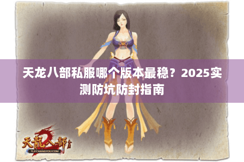 天龙八部私服哪个版本最稳？2025实测防坑防封指南