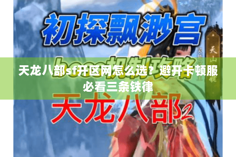 天龙八部sf开区网怎么选？避开卡顿服必看三条铁律