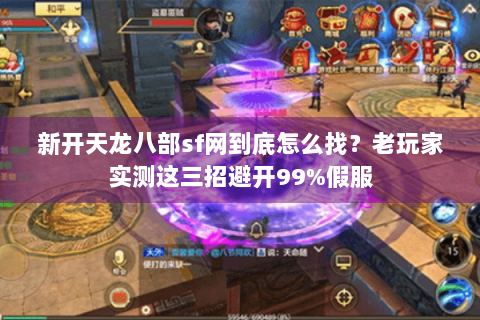 新开天龙八部sf网到底怎么找？老玩家实测这三招避开99%假服
