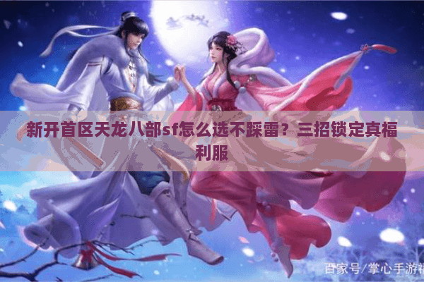 新开首区天龙八部sf怎么选不踩雷?三招锁定真福利服 新开首区天龙八部sf怎么选不踩雷?三招锁定真福利服