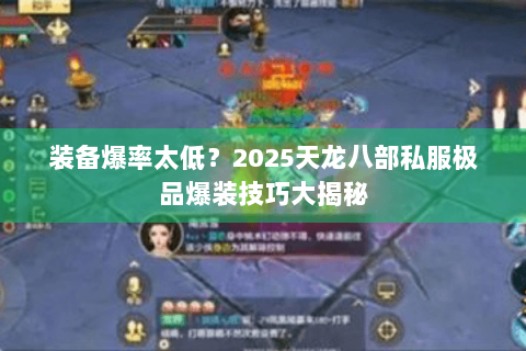 装备爆率太低?2025天龙八部私服极品爆装技巧大揭秘 装备爆率太低?2025天龙八部私服极品爆装技巧大揭秘