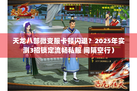 天龙八部微变服卡顿闪退？2025年实测3招锁定流畅私服 间隔空行）