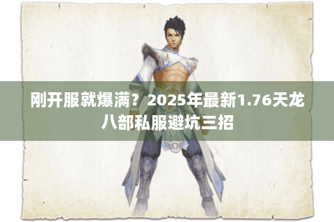 刚开服就爆满?2025年最新1.76天龙八部私服避坑三招 刚开服就爆满?2025年最新1.76天龙八部私服避坑三招