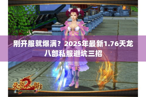 刚开服就爆满?2025年最新1.76天龙八部私服避坑三招 刚开服就爆满?2025年最新1.76天龙八部私服避坑三招