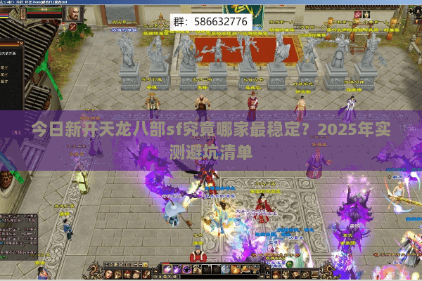 今日新开天龙八部sf究竟哪家最稳定？2025年实测避坑清单