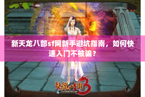 新天龙八部sf网新手避坑指南，如何快速入门不被骗？