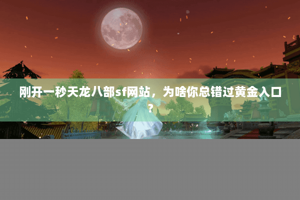 刚开一秒天龙八部sf网站，为啥你总错过黄金入口？