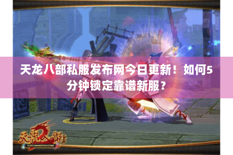 天龙八部私服发布网今日更新!如何5分钟锁定靠谱新服? 天龙八部私服发布网今日更新!如何5分钟锁定靠谱新服?