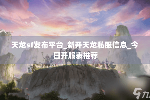 天龙sf发布平台_新开天龙私服信息_今日开服表推荐 天龙sf发布平台_新开天龙私服信息_今日开服表推荐