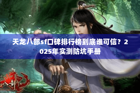 天龙八部sf口碑排行榜到底谁可信？2025年实测防坑手册