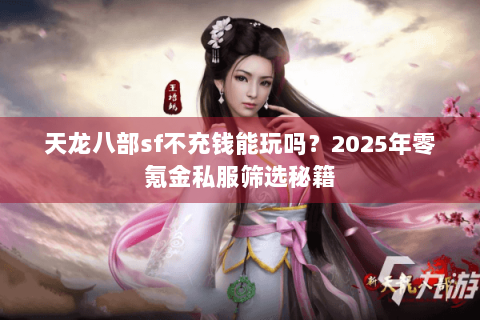 天龙八部sf不充钱能玩吗？2025年零氪金私服筛选秘籍