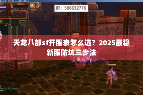 天龙八部sf开服表怎么选？2025最稳新服防坑三步法