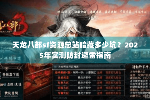 天龙八部sf资源总站暗藏多少坑?2025年实测防封避雷指南 天龙八部sf资源总站暗藏多少坑?2025年实测防封避雷指南