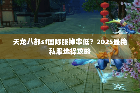 天龙八部sf国际服掉率低？2025最稳私服选择攻略