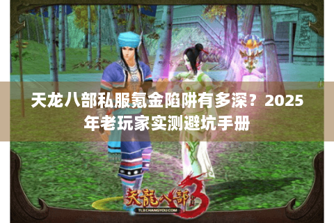 天龙八部私服氪金陷阱有多深？2025年老玩家实测避坑手册