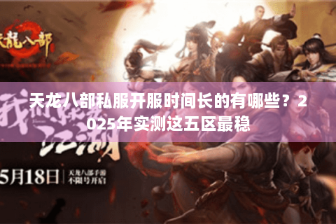 天龙八部私服开服时间长的有哪些?2025年实测这五区最稳 天龙八部私服开服时间长的有哪些?2025年实测这五区最稳