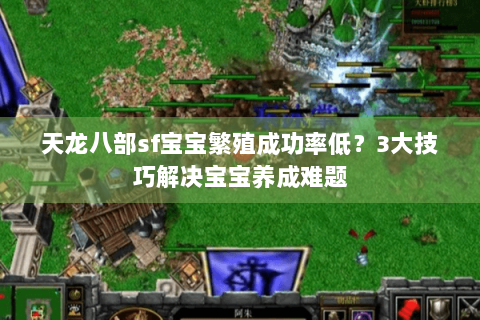 天龙八部sf宝宝繁殖成功率低？3大技巧解决宝宝养成难题