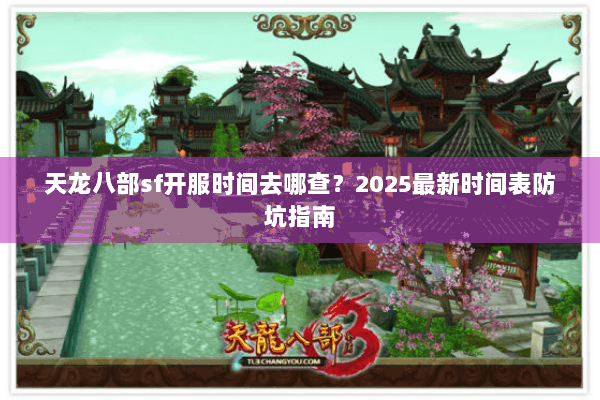 天龙八部sf开服时间去哪查？2025最新时间表防坑指南
