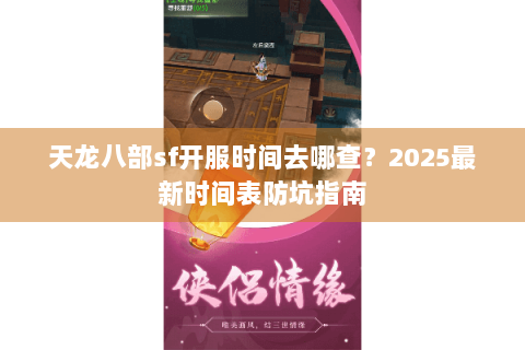 天龙八部sf开服时间去哪查？2025最新时间表防坑指南