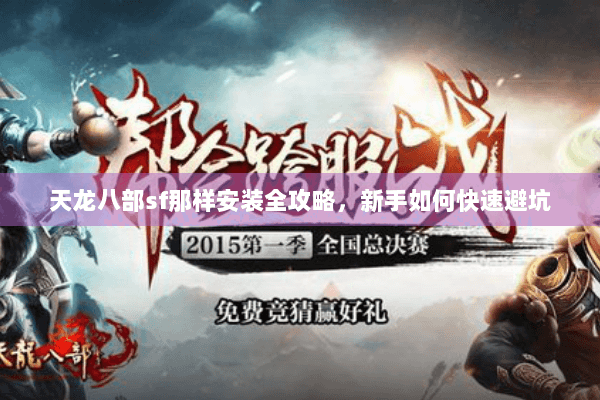 天龙八部sf那样安装全攻略，新手如何快速避坑