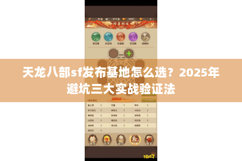 天龙八部sf发布基地怎么选？2025年避坑三大实战验证法