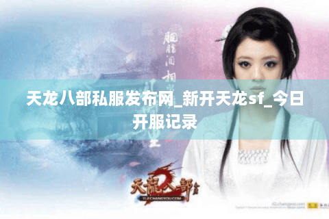 天龙八部私服发布网_新开天龙sf_今日开服记录