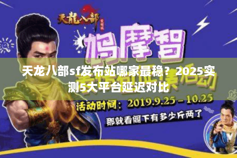 天龙八部sf发布站哪家最稳?2025实测5大平台延迟对比 天龙八部sf发布站哪家最稳?2025实测5大平台延迟对比