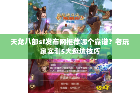天龙八部sf发布网推荐哪个靠谱？老玩家实测5大避坑技巧