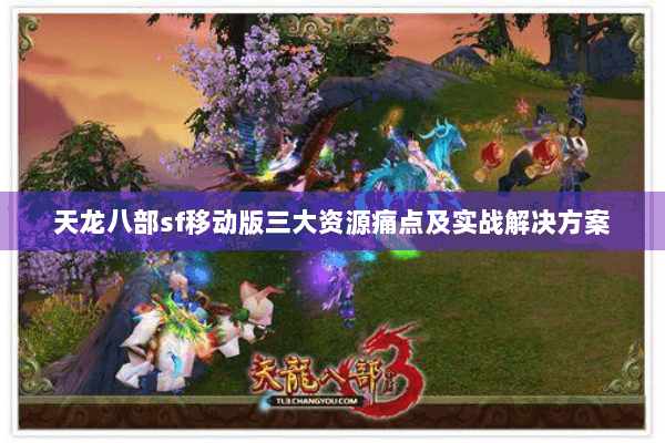 天龙八部sf移动版三大资源痛点及实战解决方案