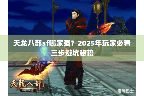 天龙八部sf哪家强?2025年玩家必看三步避坑秘籍 天龙八部sf哪家强?2025年玩家必看三步避坑秘籍