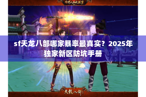 sf天龙八部哪家暴率最真实？2025年独家新区防坑手册