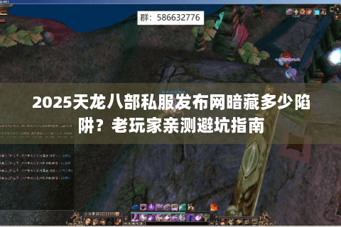2025天龙八部私服发布网暗藏多少陷阱？老玩家亲测避坑指南