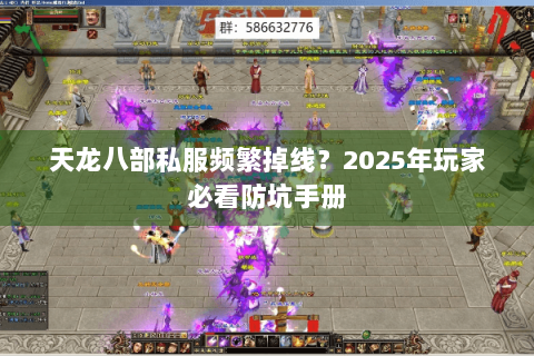 天龙八部私服频繁掉线?2025年玩家必看防坑手册 天龙八部私服频繁掉线?2025年玩家必看防坑手册