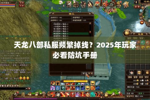 天龙八部私服频繁掉线?2025年玩家必看防坑手册 天龙八部私服频繁掉线?2025年玩家必看防坑手册