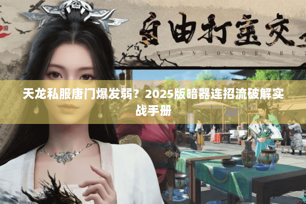 天龙私服唐门爆发弱?2025版暗器连招流破解实战手册 天龙私服唐门爆发弱?2025版暗器连招流破解实战手册