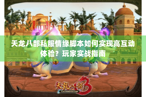 天龙八部私服情缘脚本如何实现高互动体验？玩家实战指南