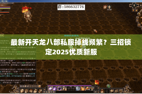 最新开天龙八部私服掉线频繁?三招锁定2025优质新服 最新开天龙八部私服掉线频繁?三招锁定2025优质新服