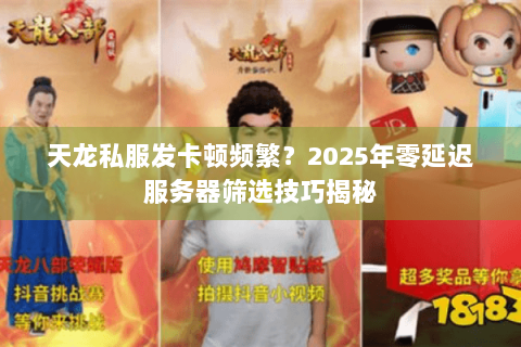 天龙私服发卡顿频繁?2025年零延迟服务器筛选技巧揭秘 天龙私服发卡顿频繁?2025年零延迟服务器筛选技巧揭秘