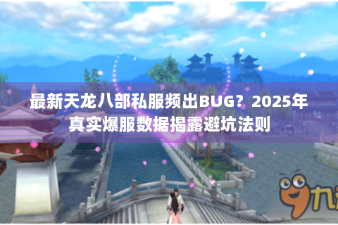 最新天龙八部私服频出BUG？2025年真实爆服数据揭露避坑法则