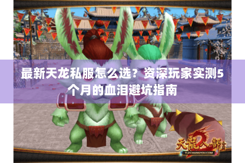 最新天龙私服怎么选?资深玩家实测5个月的血泪避坑指南 最新天龙私服怎么选?资深玩家实测5个月的血泪避坑指南