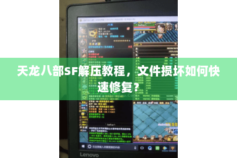 天龙八部SF解压教程，文件损坏如何快速修复？