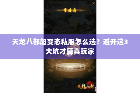 天龙八部超变态私服怎么选?避开这3大坑才算真玩家 天龙八部超变态私服怎么选?避开这3大坑才算真玩家