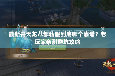最新开天龙八部私服到底哪个靠谱?老玩家亲测避坑攻略 最新开天龙八部私服到底哪个靠谱?老玩家亲测避坑攻略