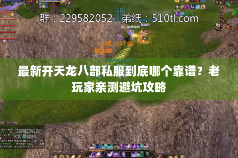 最新开天龙八部私服到底哪个靠谱?老玩家亲测避坑攻略 最新开天龙八部私服到底哪个靠谱?老玩家亲测避坑攻略