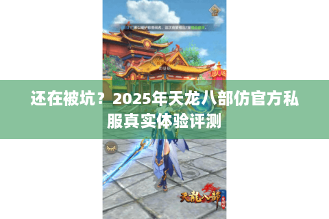 还在被坑？2025年天龙八部仿官方私服真实体验评测